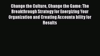 [Read Book] Change the Culture Change the Game: The Breakthrough Strategy for Energizing Your