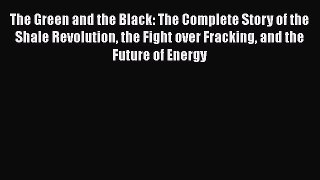 [Read Book] The Green and the Black: The Complete Story of the Shale Revolution the Fight over