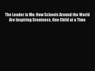 [Read Book] The Leader in Me: How Schools Around the World Are Inspiring Greatness One Child