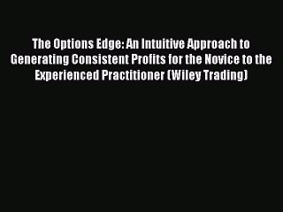 [Read Book] The Options Edge: An Intuitive Approach to Generating Consistent Profits for the