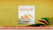 Download  Soup Recipes The Beginners Guide to Soups for Breakfast Lunch Dinner and More Everyday PDF Online