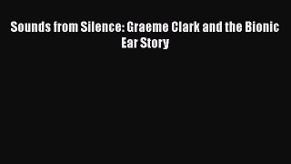 Read Sounds from Silence: Graeme Clark and the Bionic Ear Story PDF Online