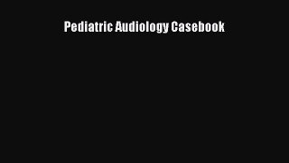 Download Pediatric Audiology Casebook Ebook Free