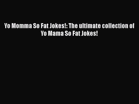 Download Yo Momma So Fat Jokes!: The ultimate collection of Yo Mama So Fat Jokes! Read Online