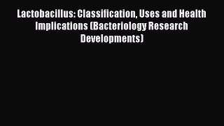 Read Lactobacillus: Classification Uses and Health Implications (Bacteriology Research Developments)