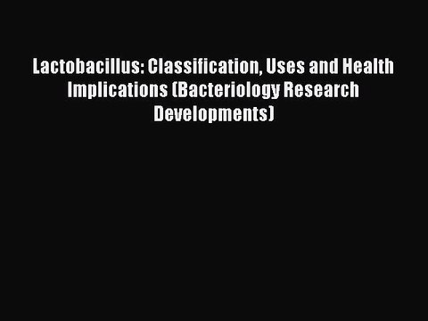 Read Lactobacillus: Classification Uses and Health Implications (Bacteriology Research Developments)