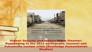 Download  Human Security and Japans Triple Disaster Responding to the 2011 earthquake tsunami and Ebook