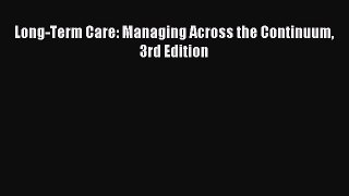 Read Long-Term Care: Managing Across the Continuum 3rd Edition Ebook Free