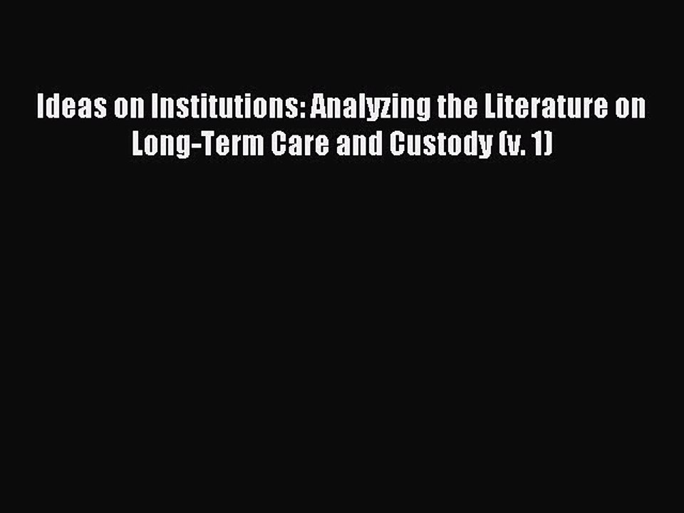 Read Ideas on Institutions: Analyzing the Literature on Long-Term Care and Custody (v. 1) Ebook
