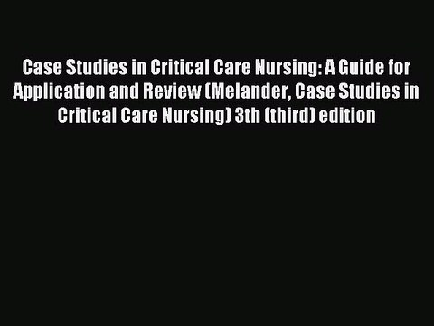 Read Case Studies in Critical Care Nursing: A Guide for Application and Review (Melander Case