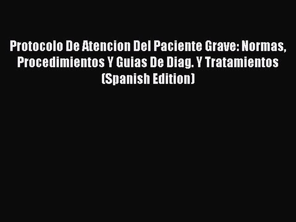 Download Protocolo De Atencion Del Paciente Grave: Normas Procedimientos Y Guias De Diag. Y