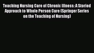 Read Teaching Nursing Care of Chronic Illness: A Storied Approach to Whole Person Care (Springer