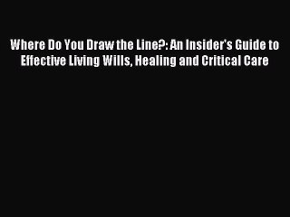 Read Where Do You Draw the Line?: An Insider's Guide to Effective Living Wills Healing and