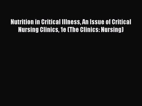 Read Nutrition in Critical Illness An Issue of Critical Nursing Clinics 1e (The Clinics: Nursing)