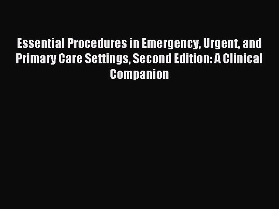 Read Essential Procedures in Emergency Urgent and Primary Care Settings Second Edition: A Clinical