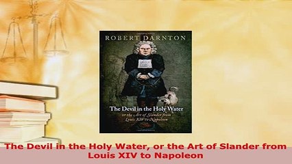 PDF  The Devil in the Holy Water or the Art of Slander from Louis XIV to Napoleon  Read Online