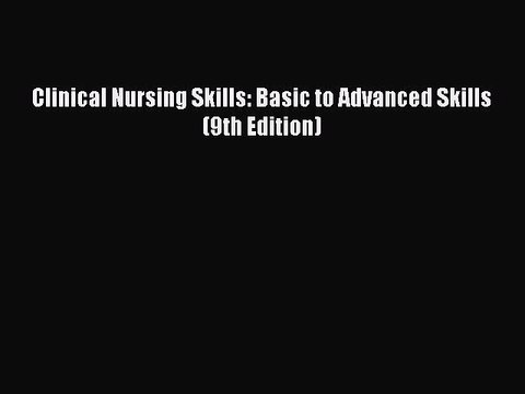 Read Clinical Nursing Skills: Basic to Advanced Skills (9th Edition) Ebook Free