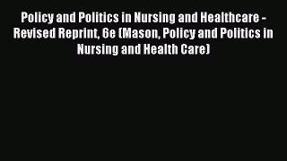 Read Policy and Politics in Nursing and Healthcare - Revised Reprint 6e (Mason Policy and Politics
