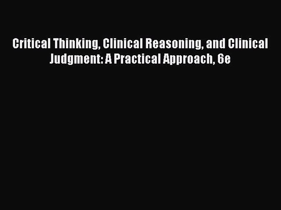 Download Critical Thinking Clinical Reasoning and Clinical Judgment: A Practical Approach 6e
