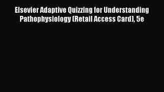 Read Elsevier Adaptive Quizzing for Understanding Pathophysiology (Retail Access Card) 5e Ebook