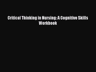 Read Critical Thinking in Nursing: A Cognitive Skills Workbook PDF Online