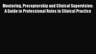 Download Mentoring Preceptorship and Clinical Supervision: A Guide to Professional Roles in