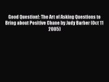Download Good Question!: The Art of Asking Questions to Bring about Positive Chane by Judy