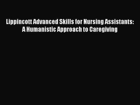 Read Lippincott Advanced Skills for Nursing Assistants: A Humanistic Approach to Caregiving