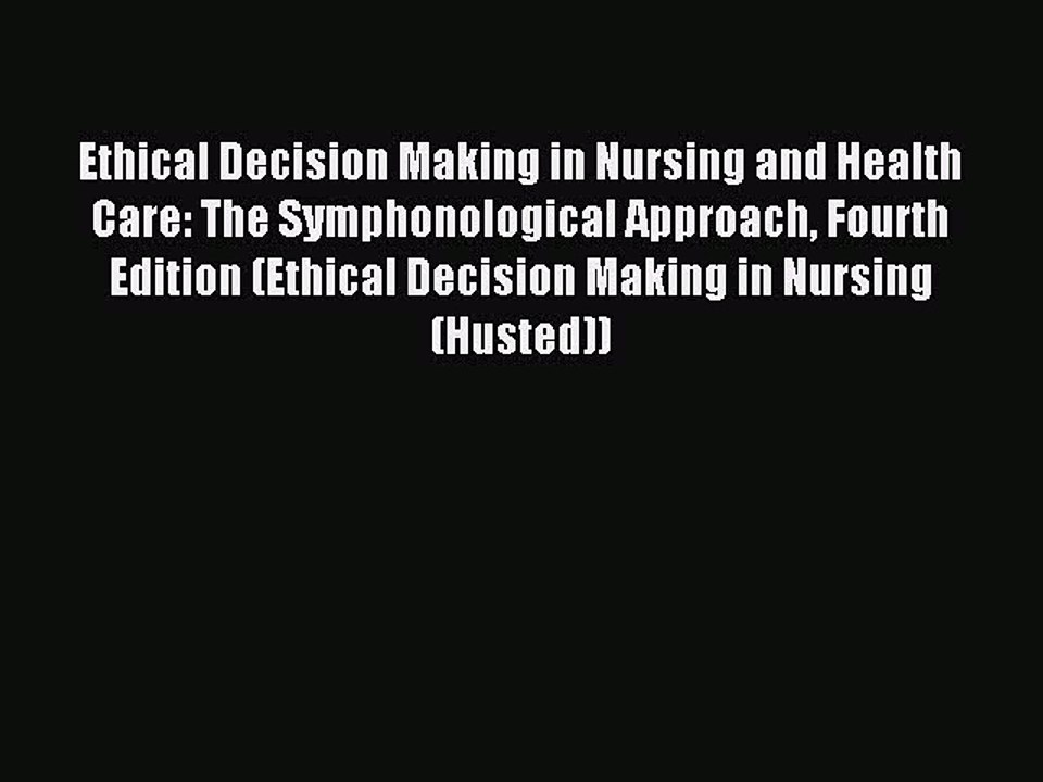 Read Ethical Decision Making in Nursing and Health Care: The Symphonological Approach Fourth