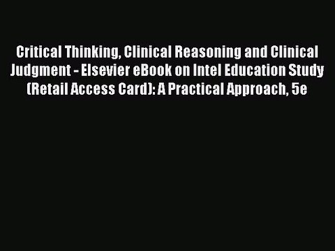 Read Critical Thinking Clinical Reasoning and Clinical Judgment - Elsevier eBook on Intel Education