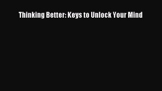 Download Thinking Better: Keys to Unlock Your Mind  Read Online