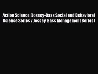 Read Action Science (Jossey-Bass Social and Behavioral Science Series / Jossey-Bass Management