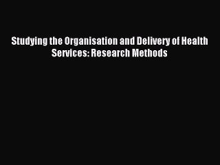 Read Studying the Organisation and Delivery of Health Services: Research Methods Ebook Free