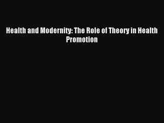 Read Health and Modernity: The Role of Theory in Health Promotion Ebook Free