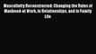 Download Masculinity Reconstructed: Changing the Rules of Manhood-at Work in Relationships