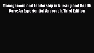 Read Management and Leadership in Nursing and Health Care: An Experiential Approach Third Edition