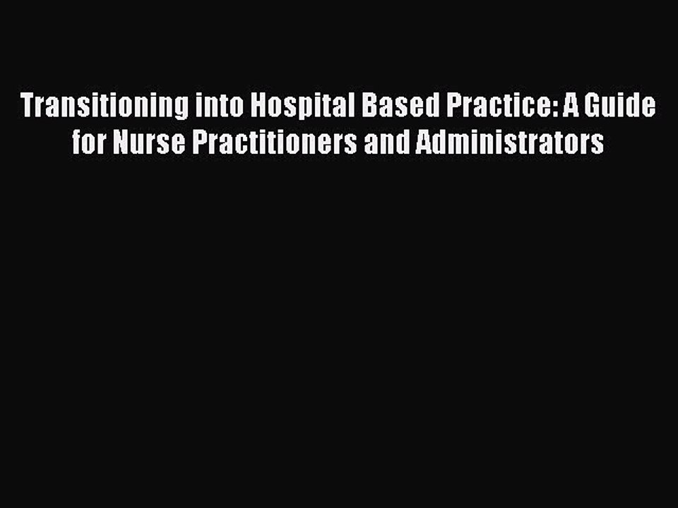 Read Transitioning into Hospital Based Practice: A Guide for Nurse Practitioners and Administrators