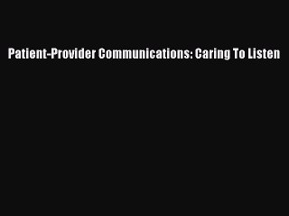 Read Patient-Provider Communications: Caring To Listen Ebook Free