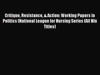 Read Critique Resistance & Action: Working Papers in Politics (National League for Nursing