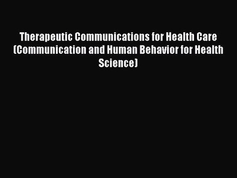Read Therapeutic Communications for Health Care (Communication and Human Behavior for Health