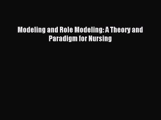 Read Modeling and Role Modeling: A Theory and Paradigm for Nursing Ebook Free