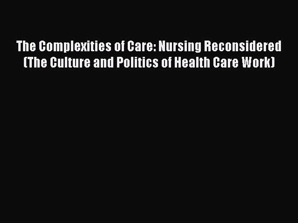 Read The Complexities of Care: Nursing Reconsidered (The Culture and Politics of Health Care