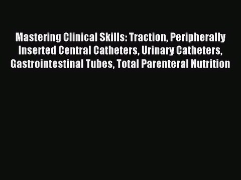 Read Mastering Clinical Skills: Traction Peripherally Inserted Central Catheters Urinary Catheters