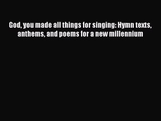 [PDF] God you made all things for singing: Hymn texts anthems and poems for a new millennium