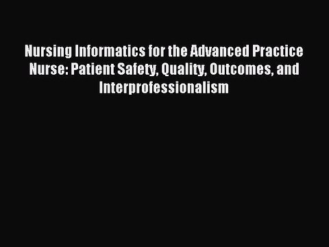 Read Nursing Informatics for the Advanced Practice Nurse: Patient Safety Quality Outcomes and