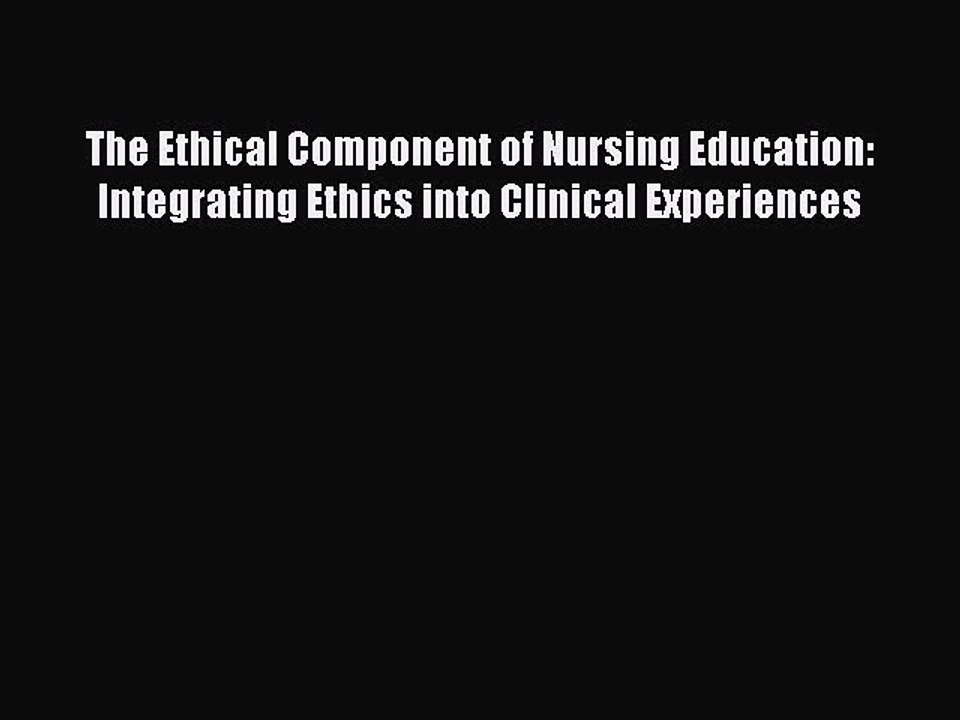 Read The Ethical Component of Nursing Education: Integrating Ethics into Clinical Experiences