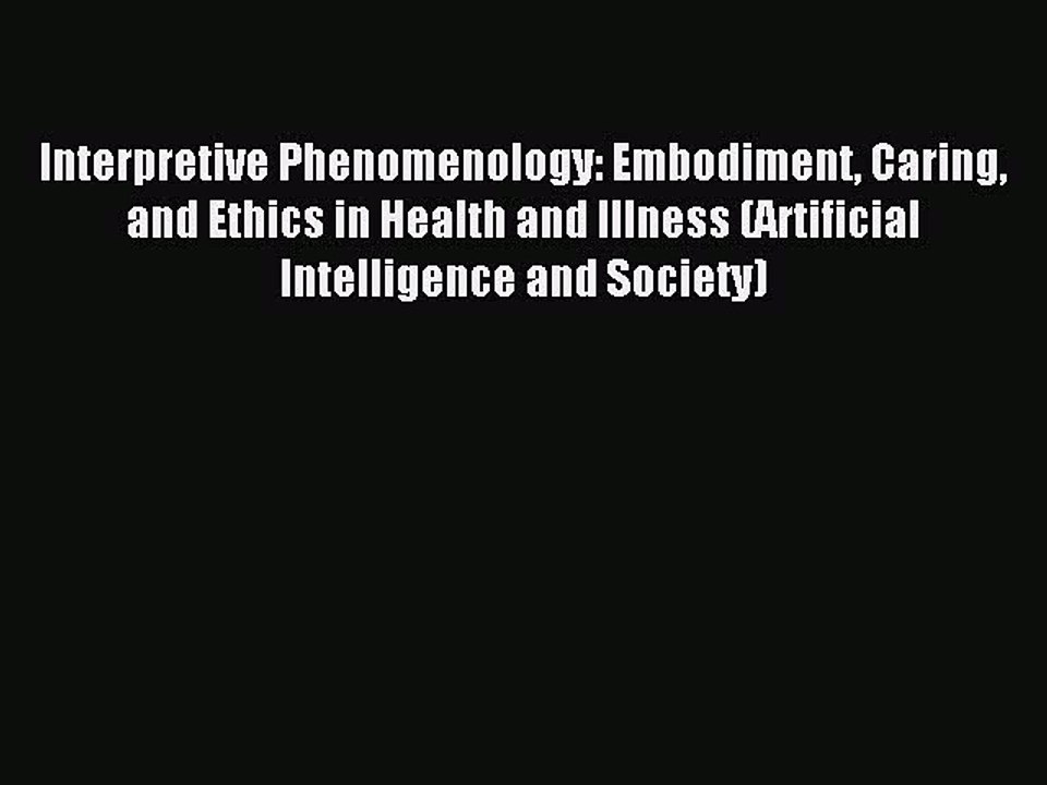 Read Interpretive Phenomenology: Embodiment Caring and Ethics in Health and Illness (Artificial