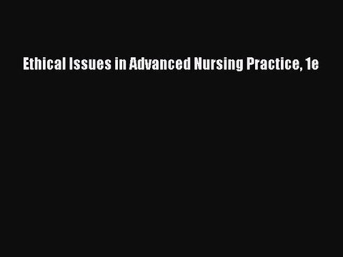 Read Ethical Issues in Advanced Nursing Practice 1e Ebook Online