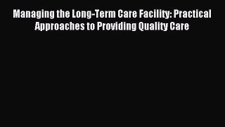 Download Managing the Long-Term Care Facility: Practical Approaches to Providing Quality Care