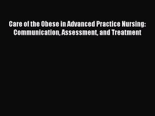 Read Care of the Obese in Advanced Practice Nursing: Communication Assessment and Treatment